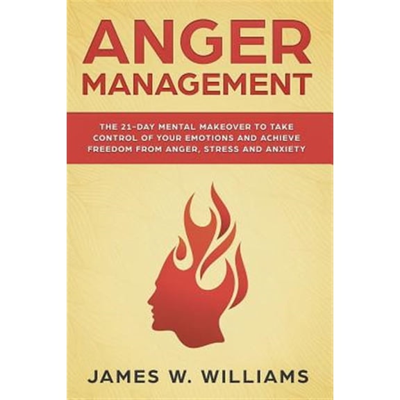 Practical Emotional Intelligence: Anger Management: The 21-Day Mental Makeover to Take Control of Your Emotions and Achieve Freedom from Anger, Stress, and Anxiety (Paperback)