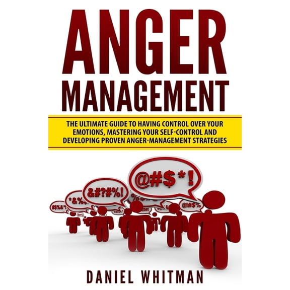 Anger Management: The Ultimate Guide For Having Control Over Your Emotions, Mastering Your Self-Control, And Developing Proven Anger Management Strategies Paperback 1548497444 9781548497446 Daniel W