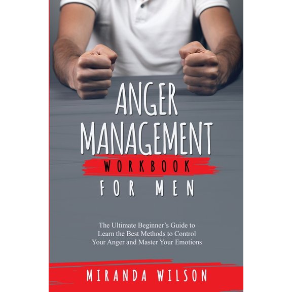 Anger Management Workbook for Men: The Ultimate Beginner's Guide to Learn the Best Methods to Control Your Anger and Mas, (Paperback)