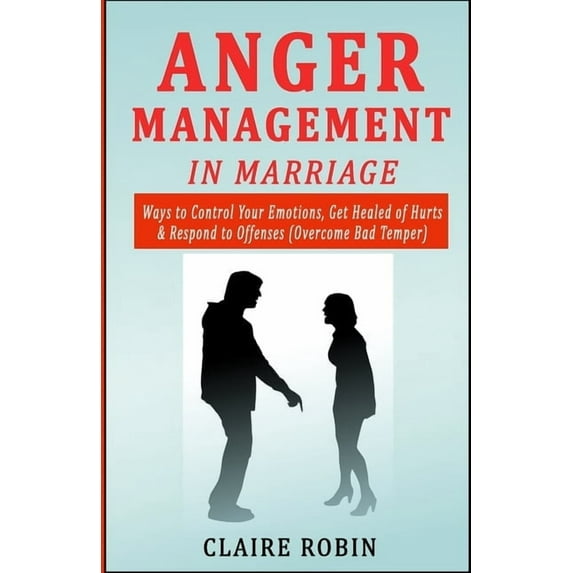 Anger Management in Marriage: Ways to Control Your Emotions, Get Healed of Hurts & Respond to Offenses (Overcome Bad, (Paperback)
