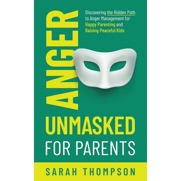 Anger Unmasked for Parents: Discovering the Hidden Path to Anger Management for Happy Parenting and Raising Peaceful Kid, (Paperback)