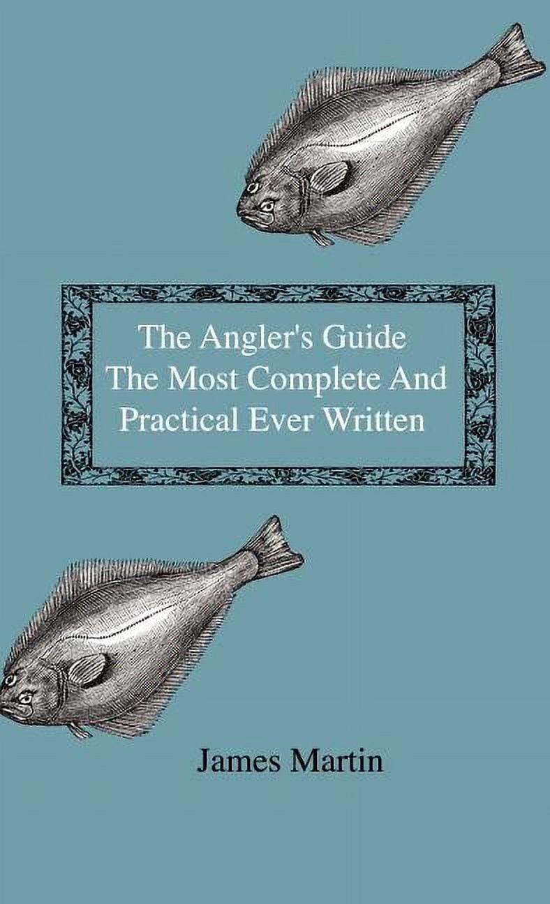 The Angler's Guide - The Most Complete And Practical Ever Written - Containing Every Instruction Necessary To Make All W, (Hardcover)