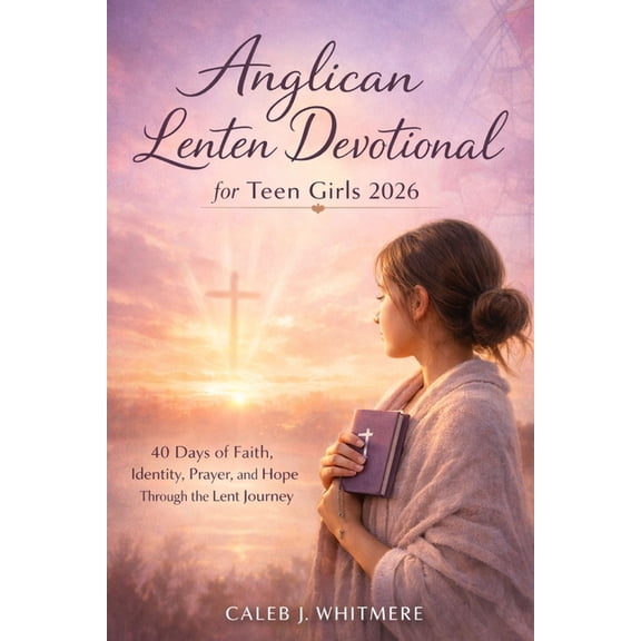 Anglican Lenten Devotional for Teen Girls 2026: 40 Days of Faith, Identity, Prayer, and Hope Through the Lent Journey, (Paperback)