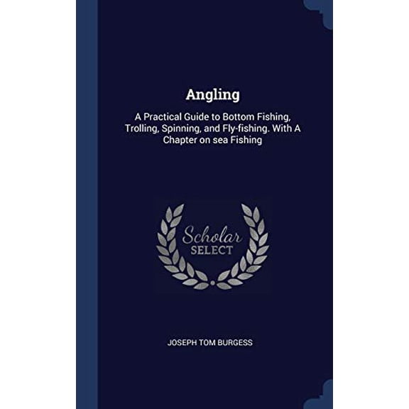 Angling: A Practical Guide To Bottom Fishing, Trolling, Spinning, And Fly-Fishing. With A Chapter On Sea Fishing
