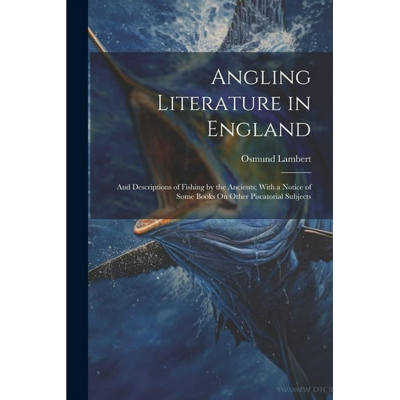 Angling Literature in England: And Descriptions of Fishing by the Ancients; With a Notice of Some Books On Other Piscatorial Subjects (Paperback)