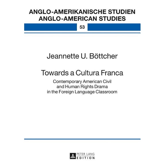 Anglo-Amerikanische Studien / Anglo-Amer Towards a Cultura Franca: Contemporary American Civil and Human Rights Drama in the Foreign Language Classroom, Book 53, (Hardcover)