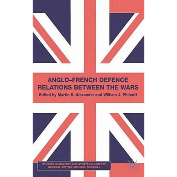 Pre-Owned Anglo-French Defence Relations Between the Wars (Hardcover 9780333754535) by M Alexander, W Philpott