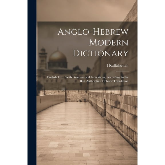 Anglo-Hebrew Modern Dictionary; English Text, With Grammatical Indications, According to the Best Authorities, Hebrew Translation (Paperback)