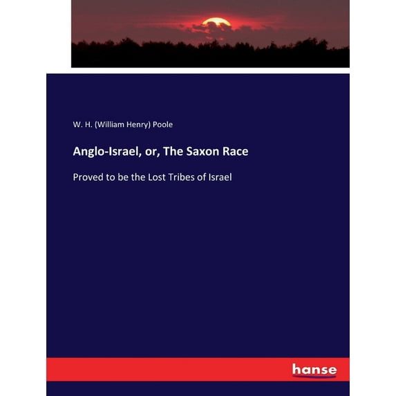 Anglo-Israel, or, The Saxon Race: Proved to be the Lost Tribes of Israel Paperback 3744721752 9783744721752 W. H. William Henry Poole Poole