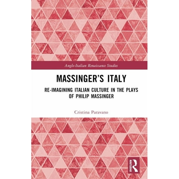 Anglo-Italian Renaissance Studies Massinger's Italy: Re-Imagining Italian Culture in the Plays of Philip Massinger, (Hardcover)
