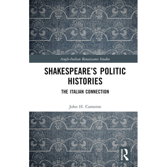 Anglo-Italian Renaissance Studies Shakespeare's Politic Histories: The Italian Connection, (Hardcover)