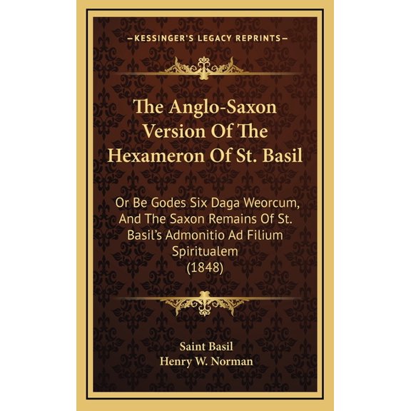 The Anglo-Saxon Version Of The Hexameron Of St. Basil : Or Be Godes Six Daga Weorcum, And The Saxon Remains Of St. Basil's Admonitio Ad Filium Spiritualem (1848) (Hardcover)