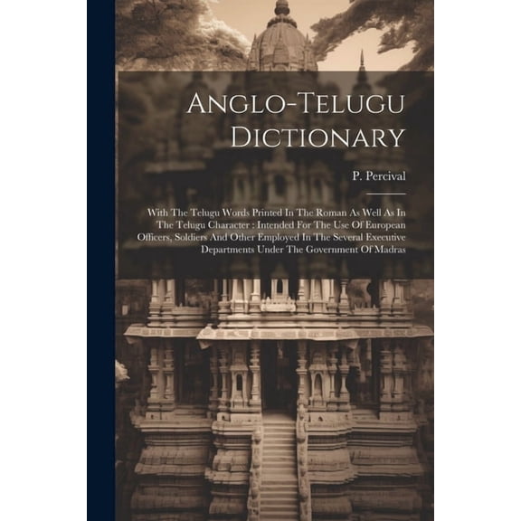Anglo-telugu Dictionary: With The Telugu Words Printed In The Roman As Well As In The Telugu Character: Intended For The Use Of European Officers, Soldiers And Other Employed In The Several Executive