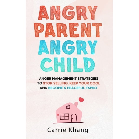 Angry Parent Angry Child: Anger management strategies to stop yelling, keep your cool and become a peaceful family, (Hardcover)