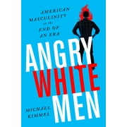 Angry White Men American Masculinity at the End of an Era, Paperback