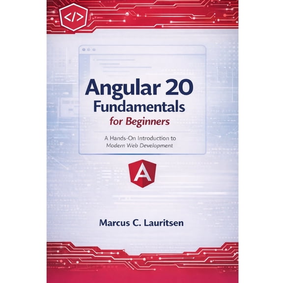 Angular 20 for Beginners to Pro: The Com Angular 20 Fundamentals for Beginners: A Hands-On Introduction to Modern Web Development, Book 1, (Paperback)