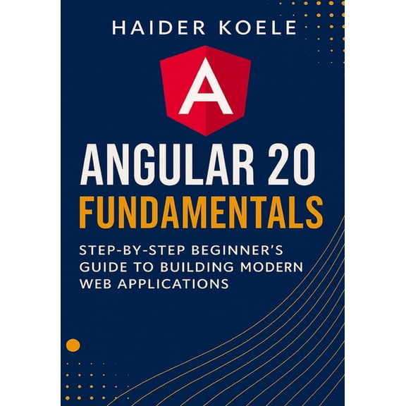 The Angular 20 Series: From Fundamentals Angular 20 Fundamentals: Step-by-Step Beginner's Guide to Building Modern Web Applications, Book 1, (Paperback)