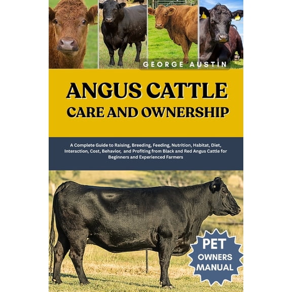Angus Cattle Care and Ownership: A Complete Guide to Raising, Breeding, Feeding, Nutrition, Habitat, Diet, Interaction, , (Paperback)