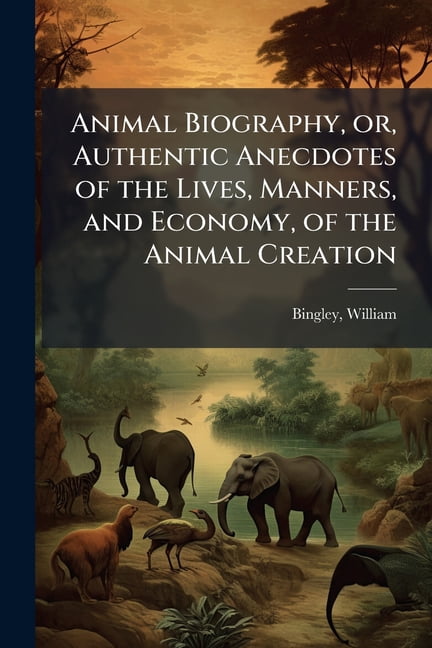 Animal Biography, Or, Authentic Anecdotes of the Lives, Manners, and Economy, of the Animal Creation: Arranged According to the System of Linnaeus Vol Paperback