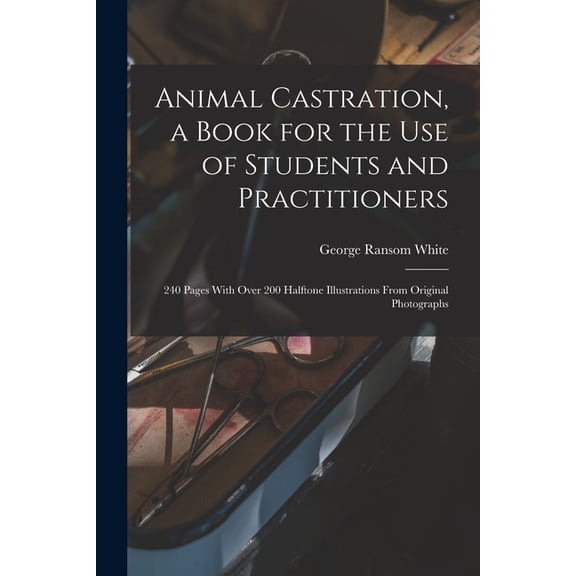 Animal Castration, a Book for the use of Students and Practitioners; 240 Pages With Over 200 Halftone Illustrations From, (Paperback)