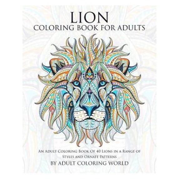 Animal Coloring Books for Adults: Lion Coloring Book For Adults: An Adult Coloring Book Of 40 Lions in a Range of Styles and Ornate Patterns (Paperback)