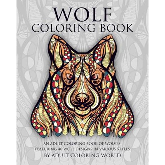 Wolf Coloring Book: An Adult Coloring Book of Wolves Featuring 40 Wolf Designs in Various Styles (Paperback) by Adult Coloring World