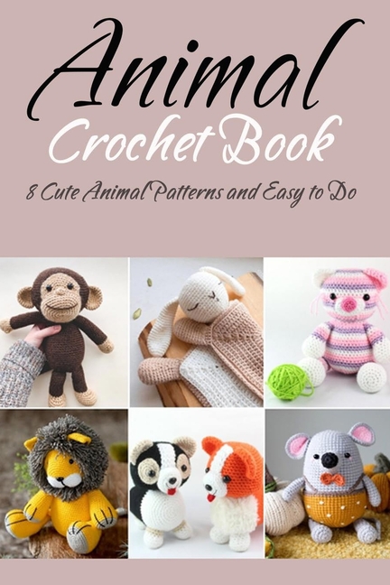 Animal Crochet Book: 8 Cute Animal Patterns and Easy to Do: Gift Ideas for Holiday [Book]