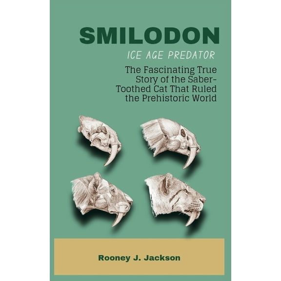 Animal Fossils SMILODON Ice Age Predator: The Fascinating True Story of the Saber-Toothed Cat That Ruled the Prehistoric World, Book 5, (Paperback)