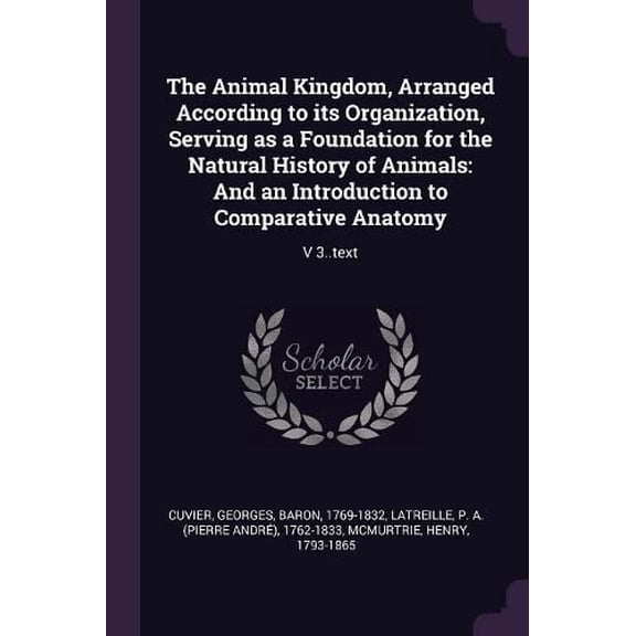 The Animal Kingdom, Arranged According to its Organization, Serving as a Foundation for the Natural History of Animals: And an Introduction to Comparative Anatomy: V 3.text Paperback 1378879449 Geo