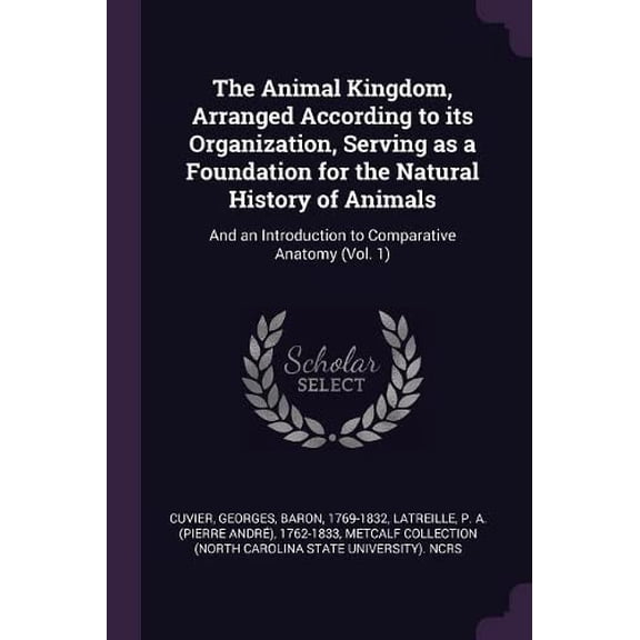 The Animal Kingdom, Arranged According to its Organization, Serving as a Foundation for the Natural History of Animals: And an Introduction to Comparative Anatomy Vol. 1 Paperback 137888034X Georg