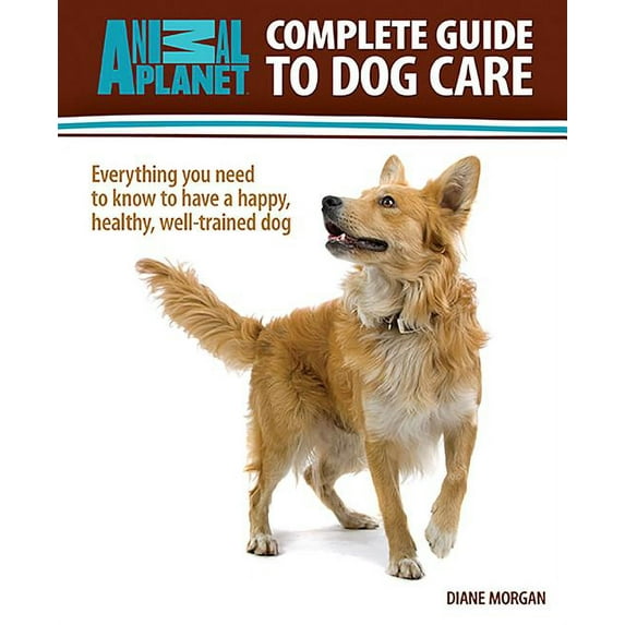 Animal Planet: Animal Planet: Complete Guide to Dog Care: Everything You Need to Know to Have a Happy, Healthy, Well-Trained Dog (Hardcover)