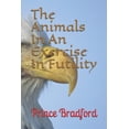 thumbnail image 1 of The Animals In An Exercise In Futility The animal series Volume 3 Paperback 1540793699 9781540793690 Mr Prince W Bradford, 1 of 1