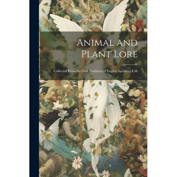 Animal and Plant Lore: Collected From the Oral Tradition of English Speaking Folk