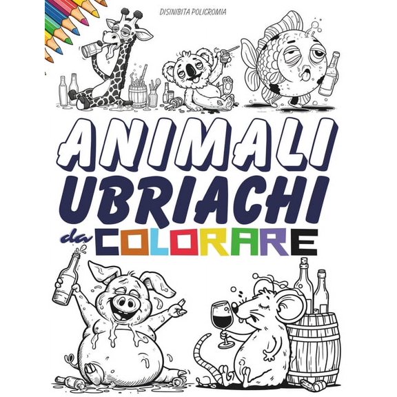Animali Ubriachi da Colorare. Un Album da Colorare per Adulti: Sfoga in Modo Irriverente e Silenzioso lo Stress e l'Ansi, (Paperback)