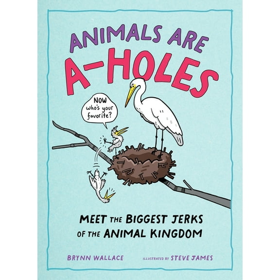 Animals Are A-Holes: Meet the Biggest Jerks of the Animal Kingdom, (Hardcover)