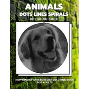 Animals - Dots Lines Spirals Coloring Book New kind of stress relief coloring book for adults Paperback