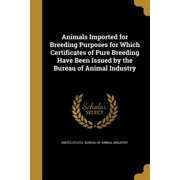 Animals Imported for Breeding Purposes for Which Certificates of Pure Breeding Have Been Issued by the Bureau of Animal Industry Paperback