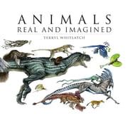 Animals Real and Imagined The Fantasy of What Is and What Might Be Hardcover