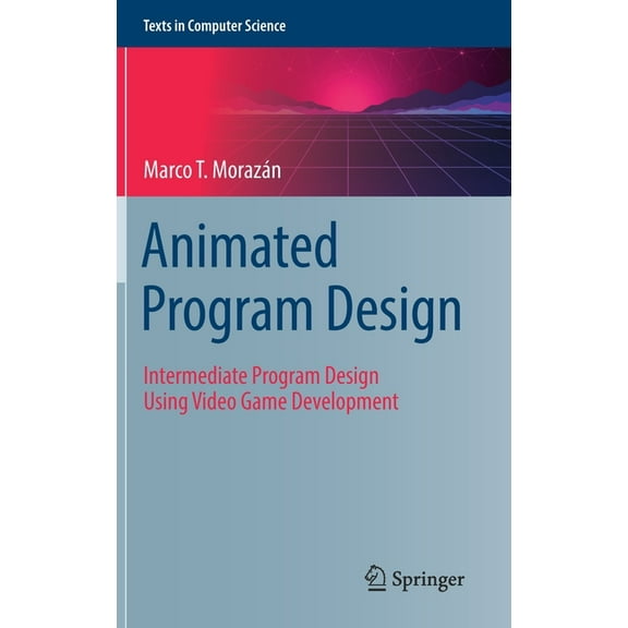 Texts in Computer Science Animated Program Design: Intermediate Program Design Using Video Game Development, (Hardcover)