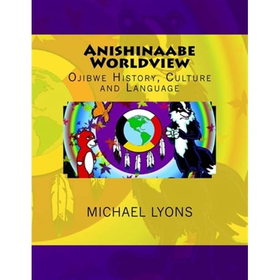 Anishinaabe Worldview: Ojibwe History, Culture and Language (Paperback)