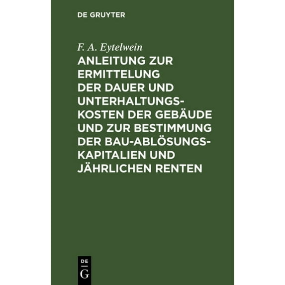 Anleitung Zur Ermittelung Der Dauer Und Unterhaltungs-Kosten Der Gebäude Und Zur Bestimmung Der Bau-Ablösungs-Kapitalien, (Hardcover)