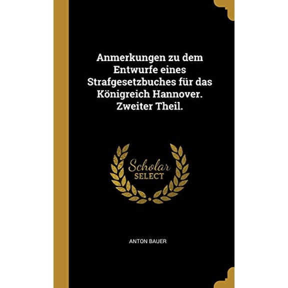 Anmerkungen zu dem Entwurfe eines Strafgesetzbuches fr das Knigreich Hannover. Zweiter Theil. German Edition Hardcover 0353775126 9780353775121 Anton Bauer
