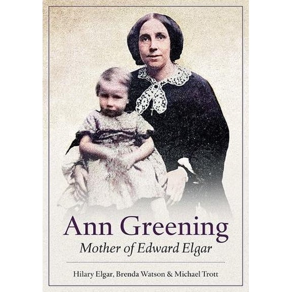 Hilary Elgar,Brenda Watson,Michael Trott Ann Greening: Mother of Edward Elgar (Paperback)