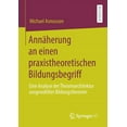thumbnail image 1 of AnnÃ¤herung an Einen Praxistheoretischen Bildungsbegriff: Eine Analyse Der Theoriearchitektur AusgewÃ¤hlter Bildungstheori, (Paperback), 1 of 1