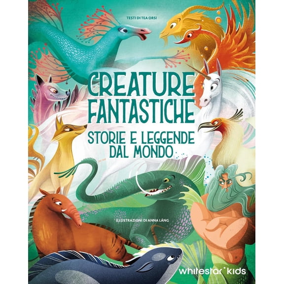 Anna Lng,Tea Creature fantastiche. Storie e leggende dal mondo. Ediz. illus (Hardcover)