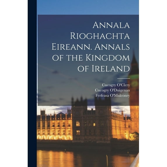 Annala Rioghachta Eireann. Annals of the Kingdom of Ireland (Paperback)