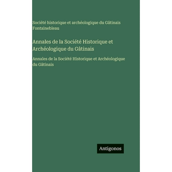Annales de la Société Historique et Archéologique du Gâtinais: Annales de la Société Historique et Archéologique du Gâti, (Hardcover)