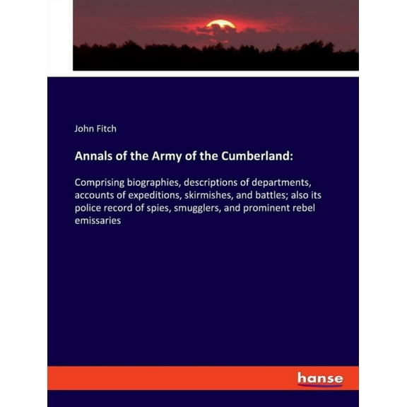 Annals of the Army of the Cumberland: Comprising biographies, descriptions of departments, accounts of expeditions, skir, (Paperback)