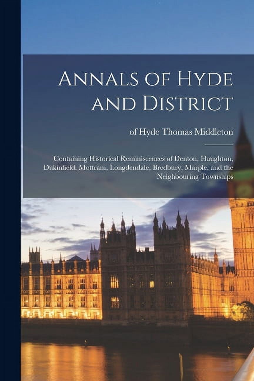 Annals of Hyde and District: Containing Historical Reminiscences of Denton, Haughton, Dukinfield, Mottram, Longdendale, Bredbury, Marple, and the Neighbouring Townships (Paperback)