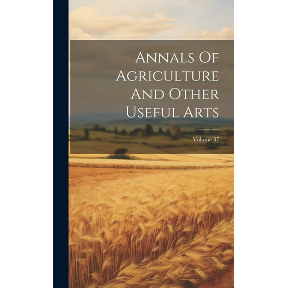 Annals Of Agriculture And Other Useful Arts; Volume 37 (Hardcover)